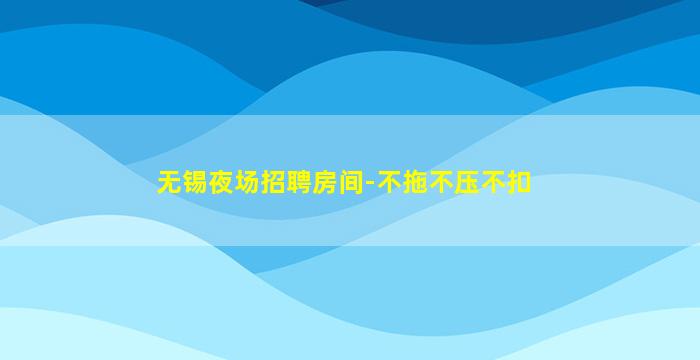 无锡夜场招聘房间-不拖不压不扣